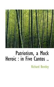 Patriotism, a Mock Heroic: in Five Cantos ..