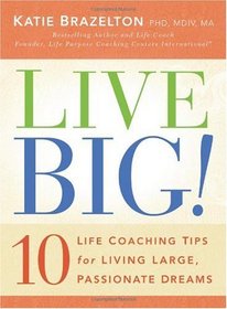 Live Big!: 10 Life Coaching Tips for Living Large, Passionate Dreams