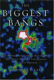 The Biggest Bangs: The Mystery of Gamma-Ray Bursts, the Most Violent Explosions in the Universe