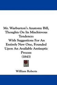 Mr. Warburton's Anatomy Bill, Thoughts On Its Mischievous Tendency: With Suggestions For An Entirely New One, Founded Upon An Available Antiseptic Process (1843)