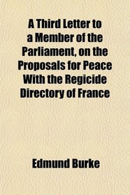 A Third Letter to a Member of the Parliament, on the Proposals for Peace With the Regicide Directory of France