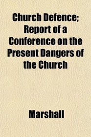 Church Defence; Report of a Conference on the Present Dangers of the Church