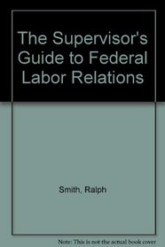 The Supervisor's Guide to Federal Labor Relations
