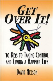 Get Over It! 10 Keys to Taking Control and Living a Happier Life