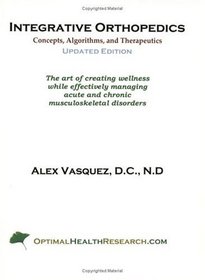 Integrative Orthopedics: Concepts, Algorithms, and Therapeutics--The Art of Creating Wellness While Effectively Managing Acute and Chronic Musculoskeletal Disorders