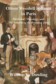 Oliver Wendell Holmes in Paris: Medicine, Theology, and The Autocrat of the Breakfast Table (Becoming Modern: New Nineteenth-Century Studies)