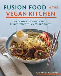 Fusion Food in the Vegan Kitchen: 125 Comfort Food Classics, Reinvented with an Ethnic Twist!
