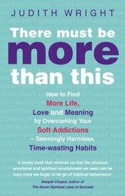 There Must Be More Than This: How to Find More Life, Love and Meaning by Overcoming Your Soft Addictions--Seemingly Harmless, Time-Wasting Habits