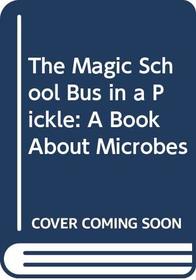 The Magic School Bus in a Pickle : A Book About Microbes