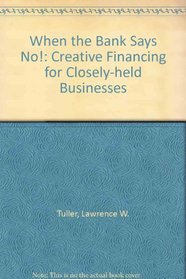 When the Bank Says No!: Creative Financing for Closely Held Businesses