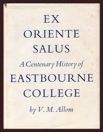 EX ORIENTE SALUS: CENTENARY HISTORY OF EASTBOURNE COLLEGE