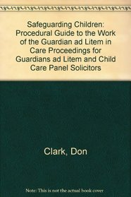 Safeguarding Children: Procedural Guide to the Work of the Guardian ad Litem in Care Proceedings for Guardians ad Litem and Child Care Panel Solicitors