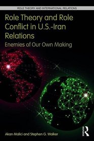 Role Theory and Role Conflict in U.S.-Iran Relations: Enemies of Our Own Making (Role Theory and International Relations)