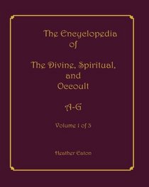 The Encyclopedia of The Divine, Spiritual, and Occult: Volume 1: A-G