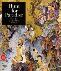 Hunt for Paradise : Court Arts of Safavid Iran 1501-76