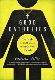 Good Catholics: The Battle over Abortion in the Catholic Church