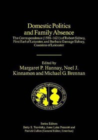 Domestic Politics And Family Absence: The Correspondence (1588-1621) Of Robert Sidney, First Earl of Leicester, and Barbara Gamage Sidney, Countess of ... a Facsimile Library of Essential Works)