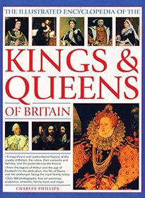 The Illustrated Encyclopedia of the Kings & Queens of Britain: A Magnificent And Authoritative History Of The Royalty Of Britain, The Rulers, Their ... And Families And The Pretenders To The Throne