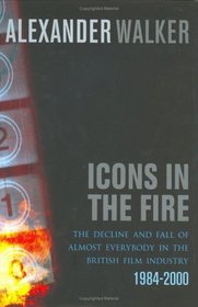 Icons in the Fire: The Rise and Fall of Practically Everyone in the British Film Industry, 1984-2000