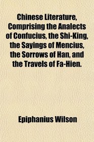 Chinese Literature, Comprising the Analects of Confucius, the Shi-King, the Sayings of Mencius, the Sorrows of Han, and the Travels of Fa-Hien.