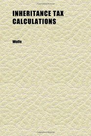 Inheritance Tax Calculations; An Explanation of the Underlying Principles, With Tables and Instructions for Ascertaining the Present Value of