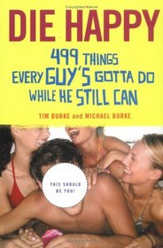 Die Happy : 499 Things Every Guy's Gotta Do While He Still Can