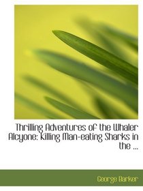 Thrilling Adventures of the Whaler Alcyone: Killing Man-eating Sharks in the ...