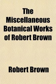 The Miscellaneous Botanical Works of Robert Brown