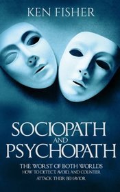 Sociopath and psychopath: The Worst of both worlds - How to detect, avoid, and counter attack their behavior
