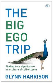 The Big Ego Trip: Finding True Significance in a Culture of Self-esteem