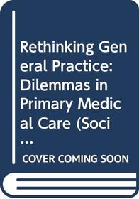 Rethinking General Practice: Dilemmas in Primary Medical Care (Social Science Paperbacks ; 251)