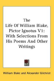 The Life Of William Blake, Pictor Ignotus V1: With Selections From His Poems And Other Writings