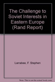 The Challenge to Soviet Interests in Eastern Europe: Romania, Hungary, East Germany (Rand Corporation//Rand Report)