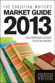 The Christian Writer's Market Guide 2013: Your Comprehensive Resource for Getting Published