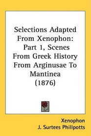 Selections Adapted From Xenophon: Part 1, Scenes From Greek History From Arginusae To Mantinea (1876)