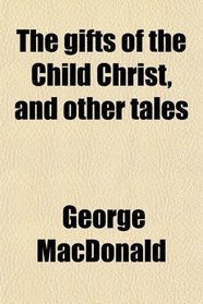 The gifts of the Child Christ, and other tales