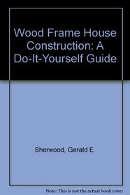 Wood Frame House Construction: A Do-It-Yourself Guide