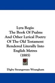 Lyra Regis: The Book Of Psalms And Other Lyrical Poetry Of The Old Testament Rendered Literally Into English Metres (1885)