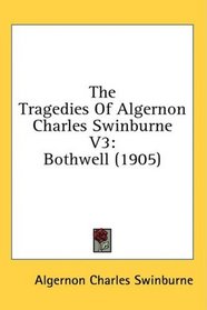 The Tragedies Of Algernon Charles Swinburne V3: Bothwell (1905)