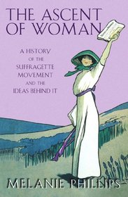 The Ascent of Woman: A History of the Suffragette Movement and the Ideas Behind It
