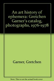 An art history of ephemera: Gretchen Garner's catalog, photographs, 1976-1978