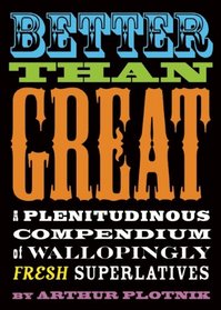 Better Than Great: A Plenitudinous Compendium of Wallopingly Fresh Superlatives
