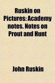 Ruskin on Pictures: Academy notes. Notes on Prout and Hunt