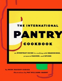 International Pantry Cookbook : An Everyday Guide to Cooking with Seasonings, Prepared Sauces, and Spices