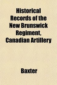 Historical Records of the New Brunswick Regiment, Canadian Artillery