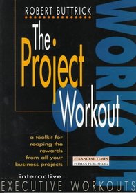 The Project Workout : A Tool Kit for Reaping the Rewards from All Your Business Projects [First Edition]