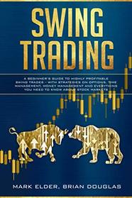 Swing Trading: A Beginner's Guide to Highly Profitable Swing Trades - with Strategies on Options, Time Management, Money Management and Everything You Need to Know about Stock Markets