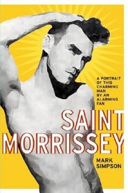 Saint Morrissey : A Portrait of This Charming Man by an Alarming Fan