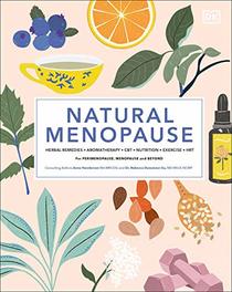 Natural Menopause: Herbal Remedies, Aromatherapy, CBT, Nutrition, Exercise, HRT...for Perimenopause , Menopause, and Beyond