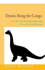 Drums Along the Congo: On the Trail of Mokele-Mbembe, the Last Living Dinosaur